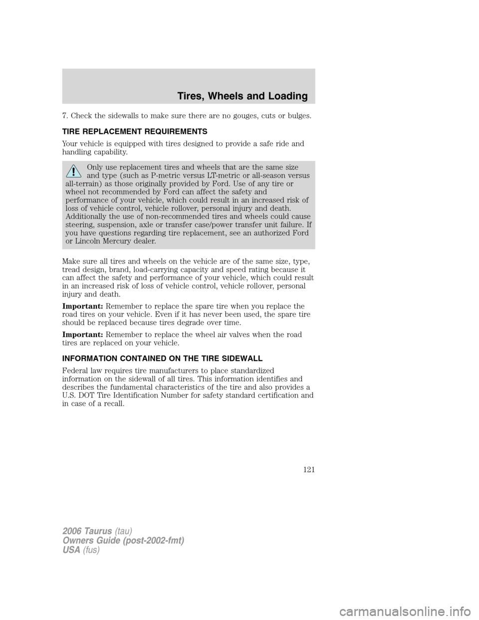 FORD TAURUS 2006 4.G Owners Manual 7. Check the sidewalls to make sure there are no gouges, cuts or bulges.
TIRE REPLACEMENT REQUIREMENTS
Your vehicle is equipped with tires designed to provide a safe ride and
handling capability.
Only