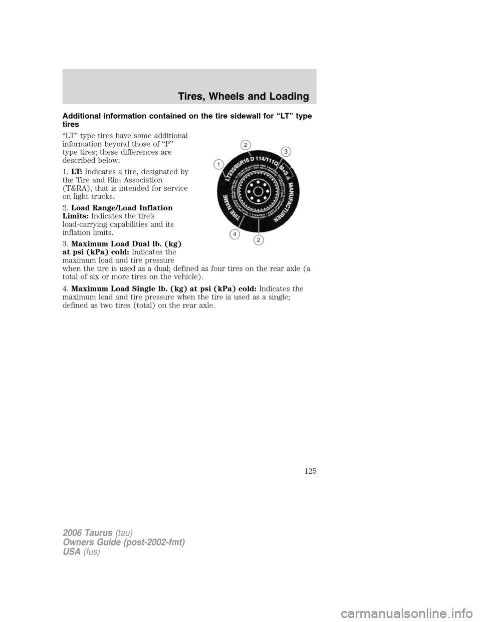 FORD TAURUS 2006 4.G Owners Manual Additional information contained on the tire sidewall for “LT” type
tires
“LT” type tires have some additional
information beyond those of “P”
type tires; these differences are
described b FORD TAURUS 2006 4.G Owners Manual Additional information contained on the tire sidewall for “LT” type
tires
“LT” type tires have some additional
information beyond those of “P”
type tires; these differences are
described b