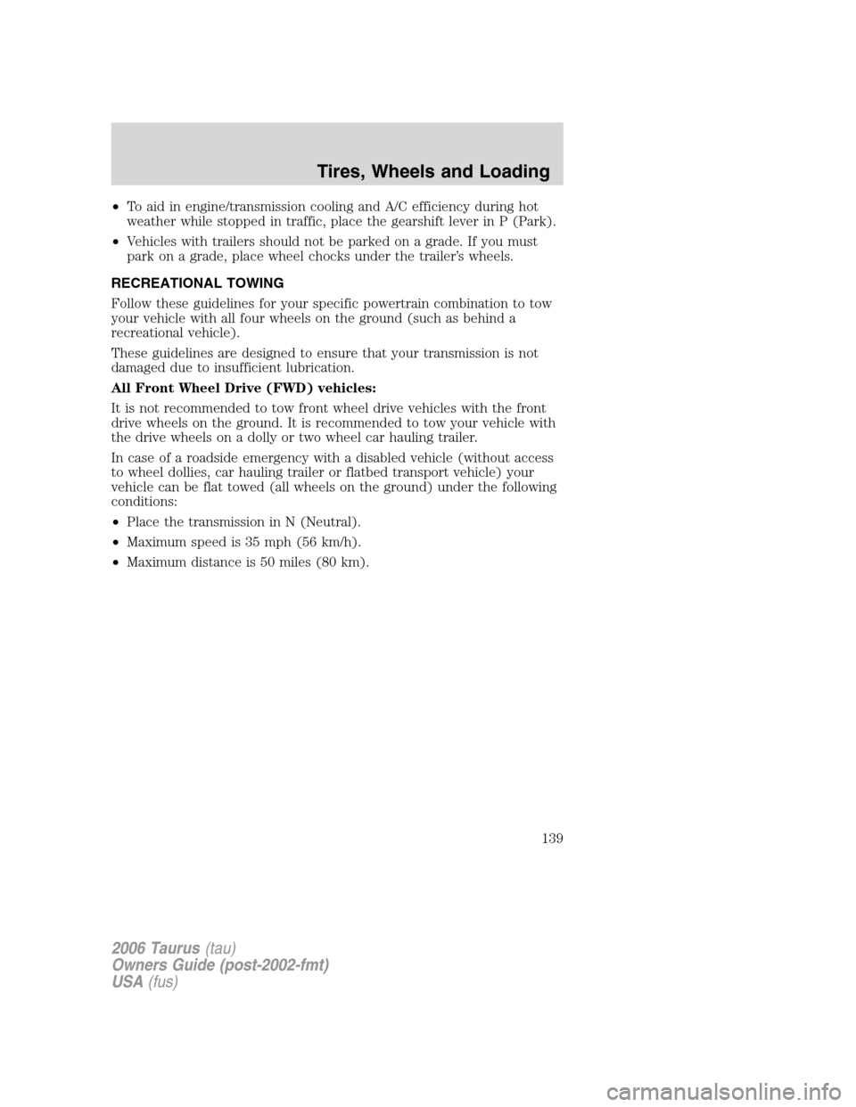 FORD TAURUS 2006 4.G Owners Manual •To aid in engine/transmission cooling and A/C efficiency during hot
weather while stopped in traffic, place the gearshift lever in P (Park).
•Vehicles with trailers should not be parked on a grad FORD TAURUS 2006 4.G Owners Manual •To aid in engine/transmission cooling and A/C efficiency during hot
weather while stopped in traffic, place the gearshift lever in P (Park).
•Vehicles with trailers should not be parked on a grad
