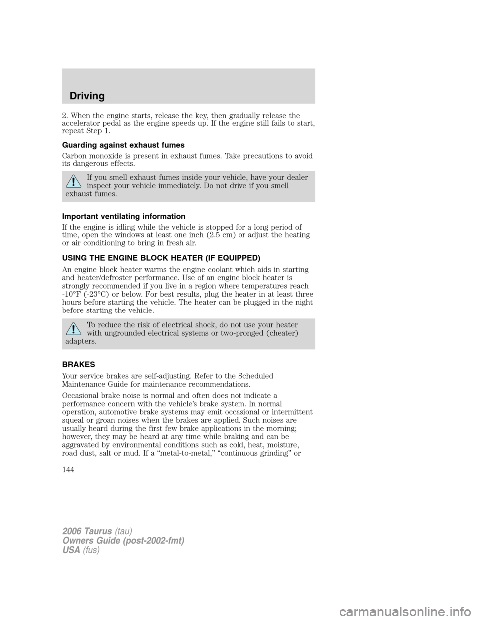FORD TAURUS 2006 4.G Owners Manual 2. When the engine starts, release the key, then gradually release the
accelerator pedal as the engine speeds up. If the engine still fails to start,
repeat Step 1.
Guarding against exhaust fumes
Carb