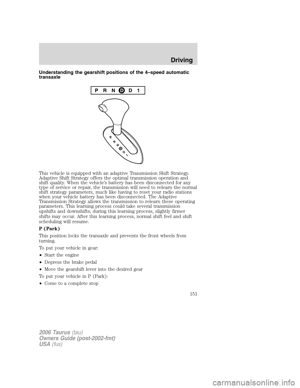 FORD TAURUS 2006 4.G User Guide Understanding the gearshift positions of the 4–speed automatic
transaxle
This vehicle is equipped with an adaptive Transmission Shift Strategy.
Adaptive Shift Strategy offers the optimal transmissio