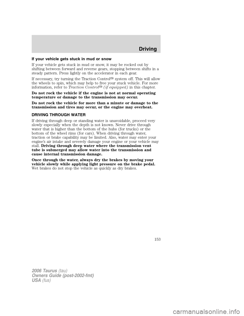 FORD TAURUS 2006 4.G Owners Manual If your vehicle gets stuck in mud or snow
If your vehicle gets stuck in mud or snow, it may be rocked out by
shifting between forward and reverse gears, stopping between shifts in a
steady pattern. Pr FORD TAURUS 2006 4.G Owners Manual If your vehicle gets stuck in mud or snow
If your vehicle gets stuck in mud or snow, it may be rocked out by
shifting between forward and reverse gears, stopping between shifts in a
steady pattern. Pr