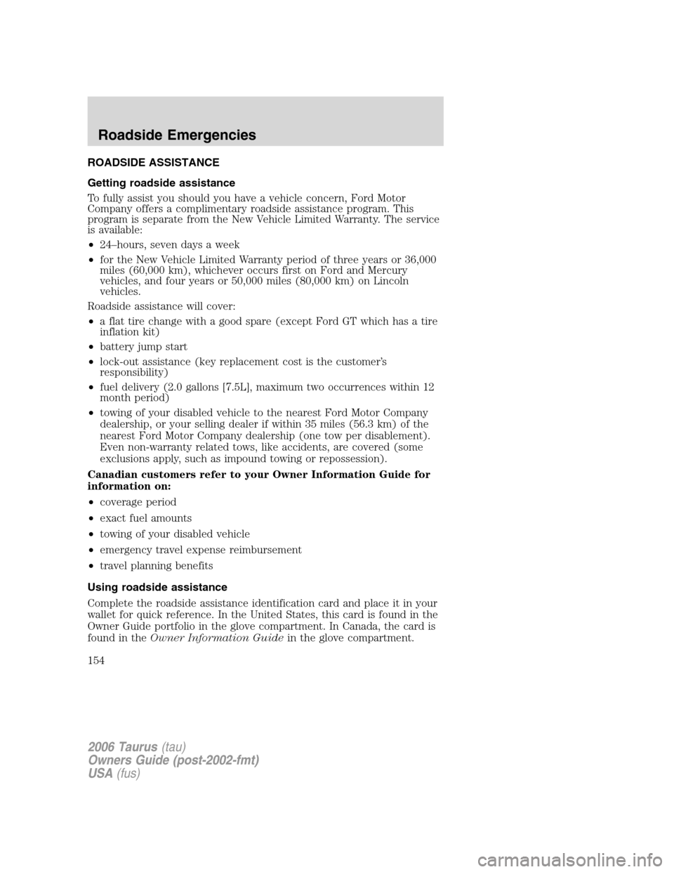 FORD TAURUS 2006 4.G Owners Manual ROADSIDE ASSISTANCE
Getting roadside assistance
To fully assist you should you have a vehicle concern, Ford Motor
Company offers a complimentary roadside assistance program. This
program is separate f FORD TAURUS 2006 4.G Owners Manual ROADSIDE ASSISTANCE
Getting roadside assistance
To fully assist you should you have a vehicle concern, Ford Motor
Company offers a complimentary roadside assistance program. This
program is separate f