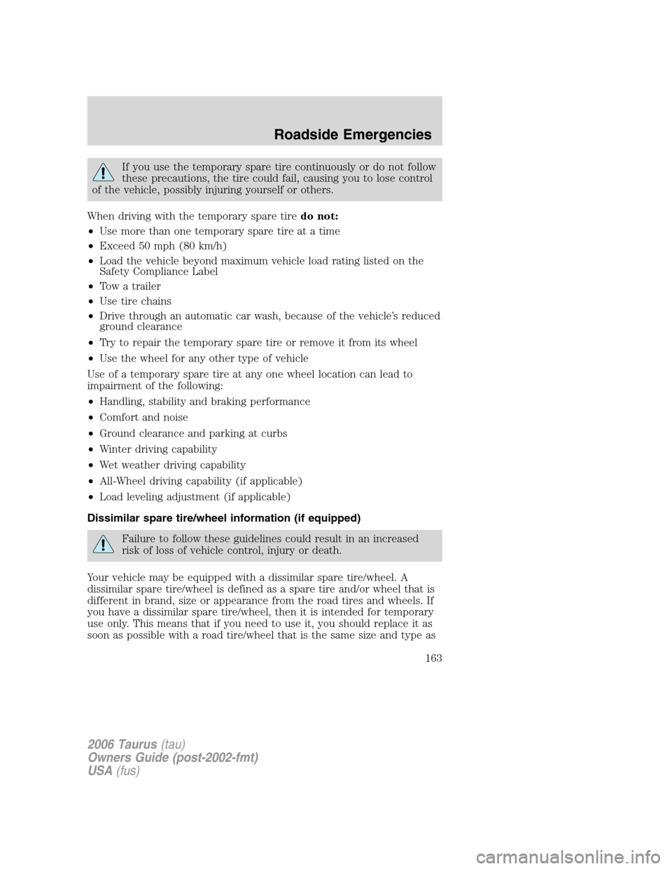 FORD TAURUS 2006 4.G Owners Manual If you use the temporary spare tire continuously or do not follow
these precautions, the tire could fail, causing you to lose control
of the vehicle, possibly injuring yourself or others.
When driving FORD TAURUS 2006 4.G Owners Manual If you use the temporary spare tire continuously or do not follow
these precautions, the tire could fail, causing you to lose control
of the vehicle, possibly injuring yourself or others.
When driving