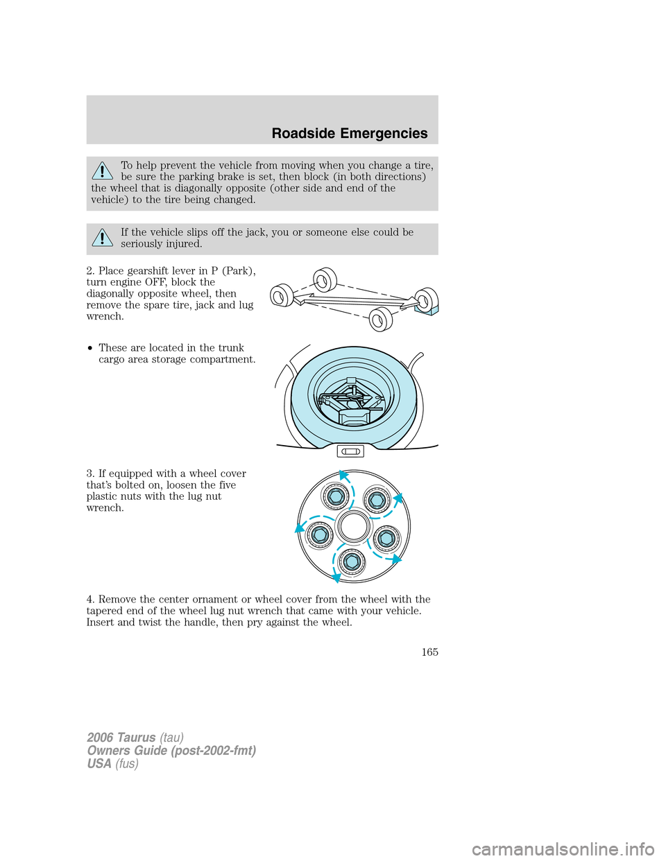 FORD TAURUS 2006 4.G Owners Manual To help prevent the vehicle from moving when you change a tire,
be sure the parking brake is set, then block (in both directions)
the wheel that is diagonally opposite (other side and end of the
vehic FORD TAURUS 2006 4.G Owners Manual To help prevent the vehicle from moving when you change a tire,
be sure the parking brake is set, then block (in both directions)
the wheel that is diagonally opposite (other side and end of the
vehic