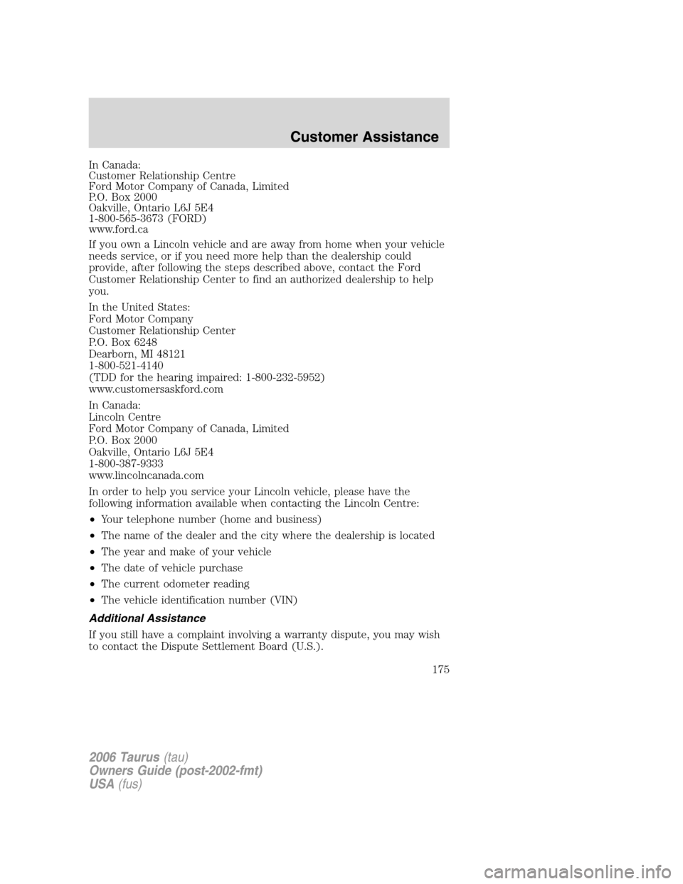 FORD TAURUS 2006 4.G Owners Manual In Canada:
Customer Relationship Centre
Ford Motor Company of Canada, Limited
P.O. Box 2000
Oakville, Ontario L6J 5E4
1-800-565-3673 (FORD)
www.ford.ca
If you own a Lincoln vehicle and are away from h FORD TAURUS 2006 4.G Owners Manual In Canada:
Customer Relationship Centre
Ford Motor Company of Canada, Limited
P.O. Box 2000
Oakville, Ontario L6J 5E4
1-800-565-3673 (FORD)
www.ford.ca
If you own a Lincoln vehicle and are away from h