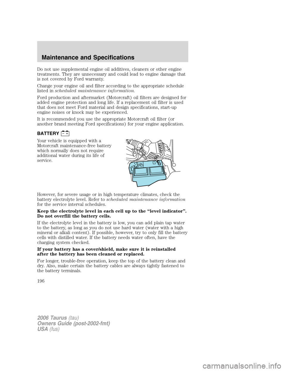 FORD TAURUS 2006 4.G Owners Manual Do not use supplemental engine oil additives, cleaners or other engine
treatments. They are unnecessary and could lead to engine damage that
is not covered by Ford warranty.
Change your engine oil and FORD TAURUS 2006 4.G Owners Manual Do not use supplemental engine oil additives, cleaners or other engine
treatments. They are unnecessary and could lead to engine damage that
is not covered by Ford warranty.
Change your engine oil and