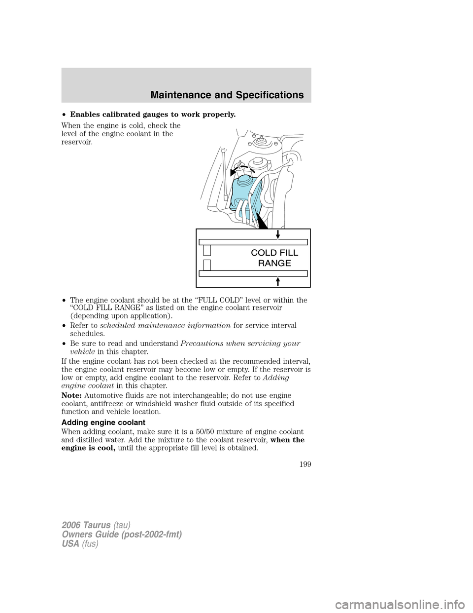 FORD TAURUS 2006 4.G Owners Manual •Enables calibrated gauges to work properly.
When the engine is cold, check the
level of the engine coolant in the
reservoir.
•The engine coolant should be at the “FULL COLD” level or within t FORD TAURUS 2006 4.G Owners Manual •Enables calibrated gauges to work properly.
When the engine is cold, check the
level of the engine coolant in the
reservoir.
•The engine coolant should be at the “FULL COLD” level or within t