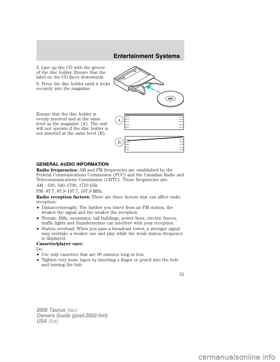 FORD TAURUS 2006 4.G Owners Manual 5. Line up the CD with the groove
of the disc holder. Ensure that the
label on the CD faces downwards.
6. Press the disc holder until it locks
securely into the magazine.
Ensure that the disc holder i FORD TAURUS 2006 4.G Owners Manual 5. Line up the CD with the groove
of the disc holder. Ensure that the
label on the CD faces downwards.
6. Press the disc holder until it locks
securely into the magazine.
Ensure that the disc holder i