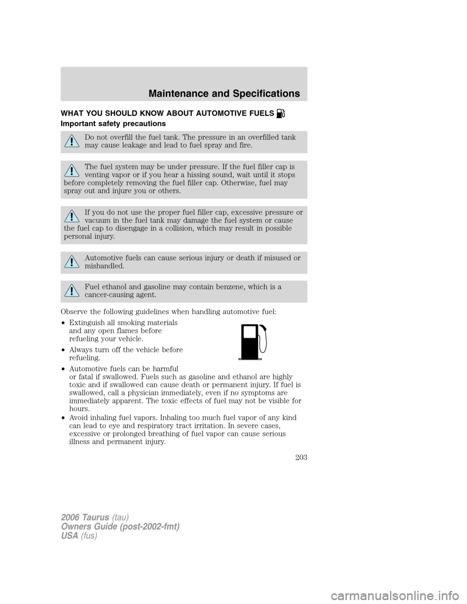 FORD TAURUS 2006 4.G Owners Manual WHAT YOU SHOULD KNOW ABOUT AUTOMOTIVE FUELS
Important safety precautions
Do not overfill the fuel tank. The pressure in an overfilled tank
may cause leakage and lead to fuel spray and fire.
The fuel s