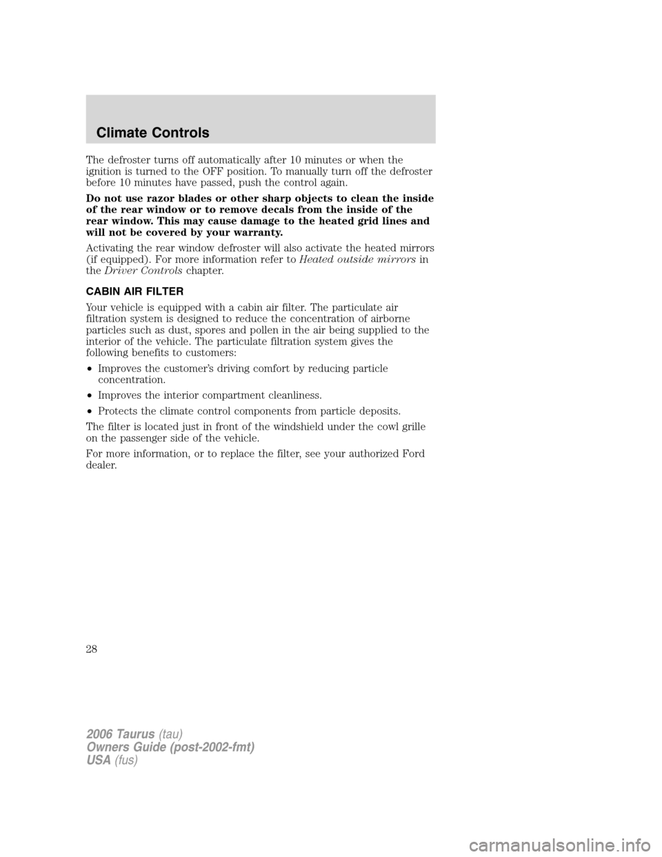 FORD TAURUS 2006 4.G Owners Manual The defroster turns off automatically after 10 minutes or when the
ignition is turned to the OFF position. To manually turn off the defroster
before 10 minutes have passed, push the control again.
Do FORD TAURUS 2006 4.G Owners Manual The defroster turns off automatically after 10 minutes or when the
ignition is turned to the OFF position. To manually turn off the defroster
before 10 minutes have passed, push the control again.
Do