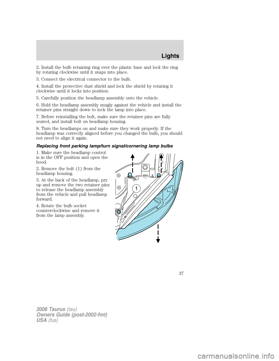 FORD TAURUS 2006 4.G Owners Guide 2. Install the bulb retaining ring over the plastic base and lock the ring
by rotating clockwise until it snaps into place.
3. Connect the electrical connector to the bulb.
4. Install the protective d