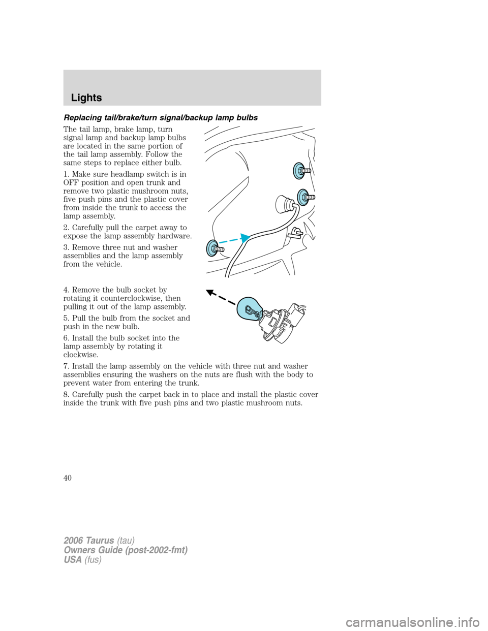 FORD TAURUS 2006 4.G Owners Guide Replacing tail/brake/turn signal/backup lamp bulbs
The tail lamp, brake lamp, turn
signal lamp and backup lamp bulbs
are located in the same portion of
the tail lamp assembly. Follow the
same steps to
