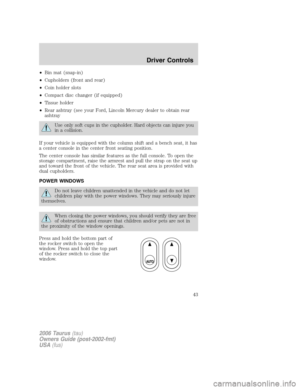 FORD TAURUS 2006 4.G Owners Manual •Bin mat (snap-in)
•Cupholders (front and rear)
•Coin holder slots
•Compact disc changer (if equipped)
•Tissue holder
•Rear ashtray (see your Ford, Lincoln Mercury dealer to obtain rear
as