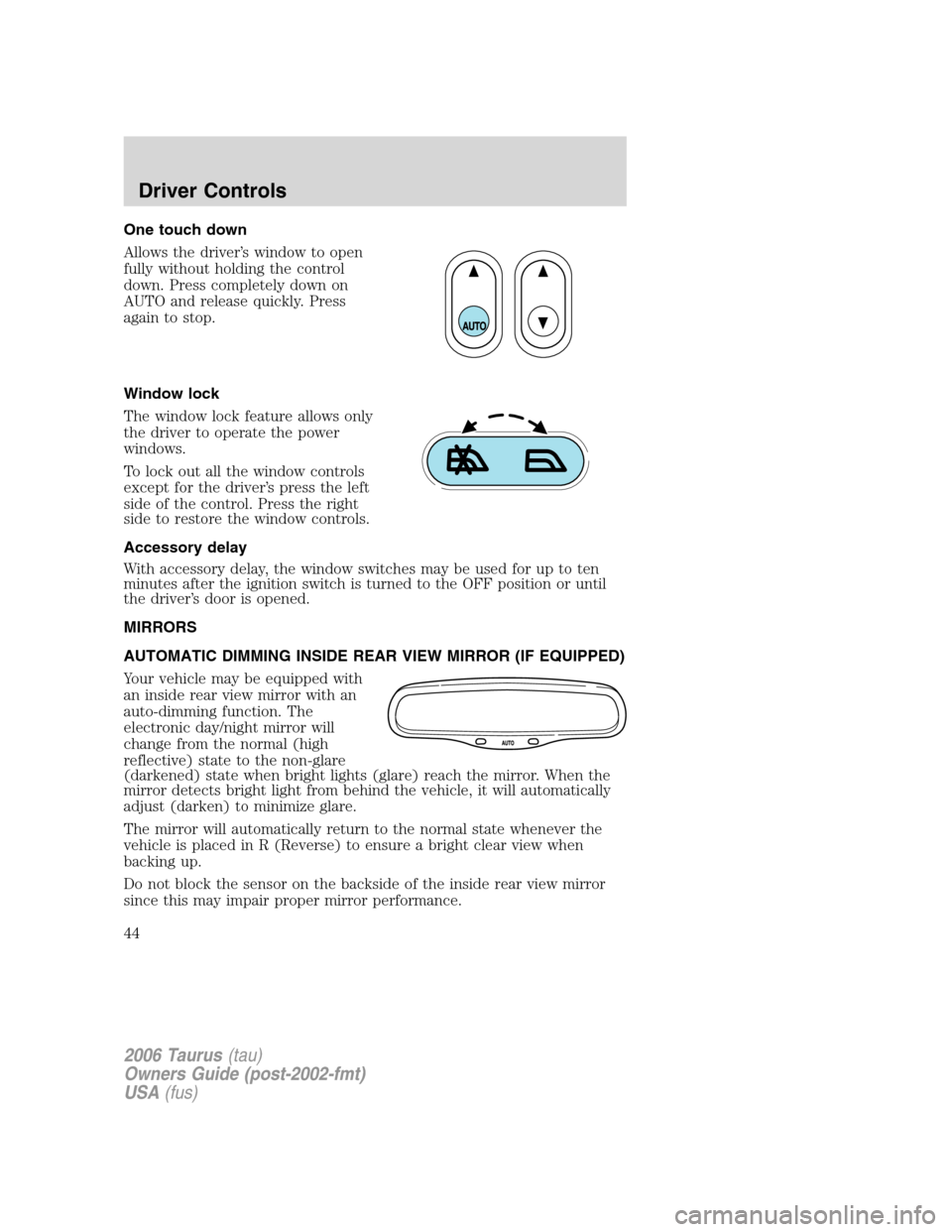 FORD TAURUS 2006 4.G Service Manual One touch down
Allows the driver’s window to open
fully without holding the control
down. Press completely down on
AUTO and release quickly. Press
again to stop.
Window lock
The window lock feature 