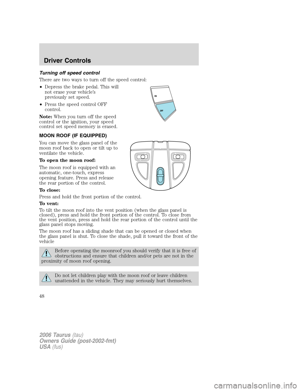 FORD TAURUS 2006 4.G Service Manual Turning off speed control
There are two ways to turn off the speed control:
•Depress the brake pedal. This will
not erase your vehicle’s
previously set speed.
•Press the speed control OFF
contro