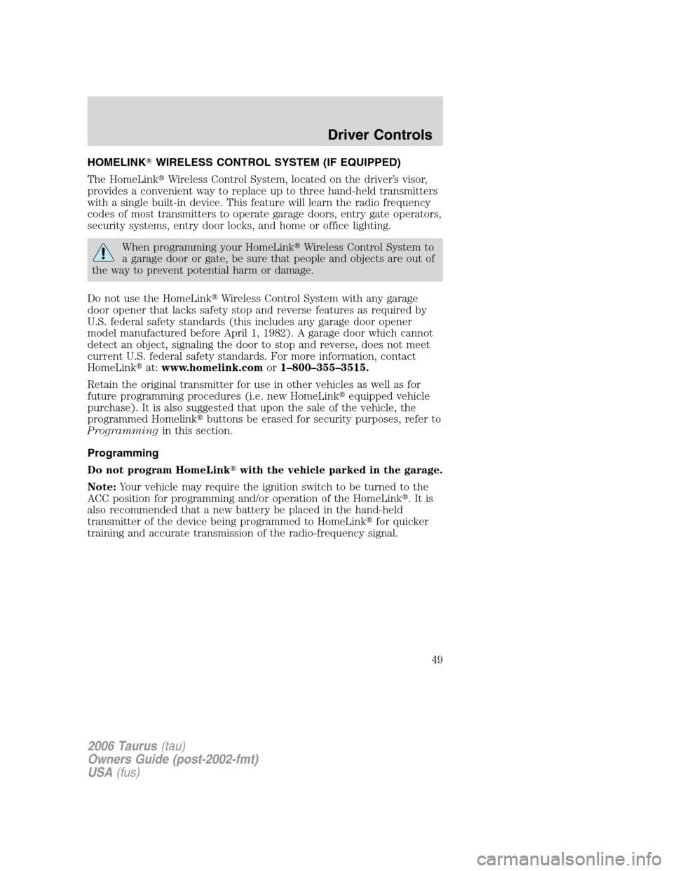 FORD TAURUS 2006 4.G Owners Manual HOMELINKWIRELESS CONTROL SYSTEM (IF EQUIPPED)
The HomeLinkWireless Control System, located on the driver’s visor,
provides a convenient way to replace up to three hand-held transmitters
with a sin