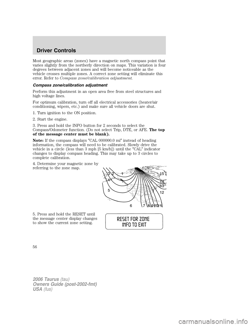 FORD TAURUS 2006 4.G Workshop Manual Most geographic areas (zones) have a magnetic north compass point that
varies slightly from the northerly direction on maps. This variation is four
degrees between adjacent zones and will become notic
