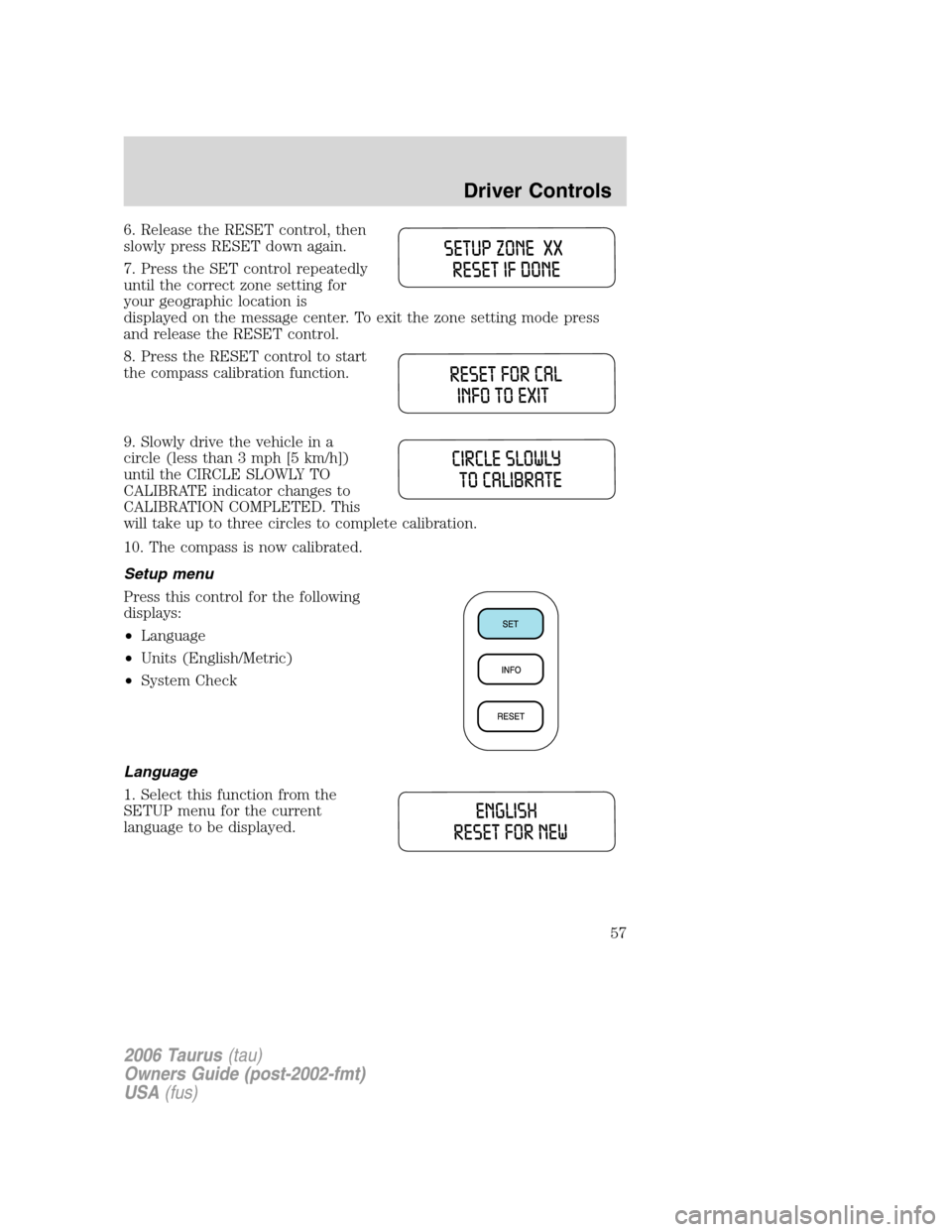 FORD TAURUS 2006 4.G Workshop Manual 6. Release the RESET control, then
slowly press RESET down again.
7. Press the SET control repeatedly
until the correct zone setting for
your geographic location is
displayed on the message center. To