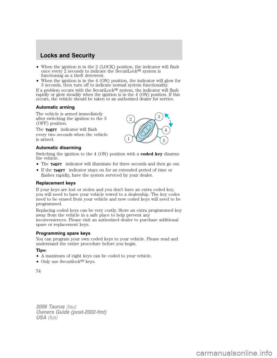 FORD TAURUS 2006 4.G Manual PDF •When the ignition is in the 2 (LOCK) position, the indicator will flash
once every 2 seconds to indicate the SecuriLocksystem is
functioning as a theft deterrent.
•When the ignition is in the 4 