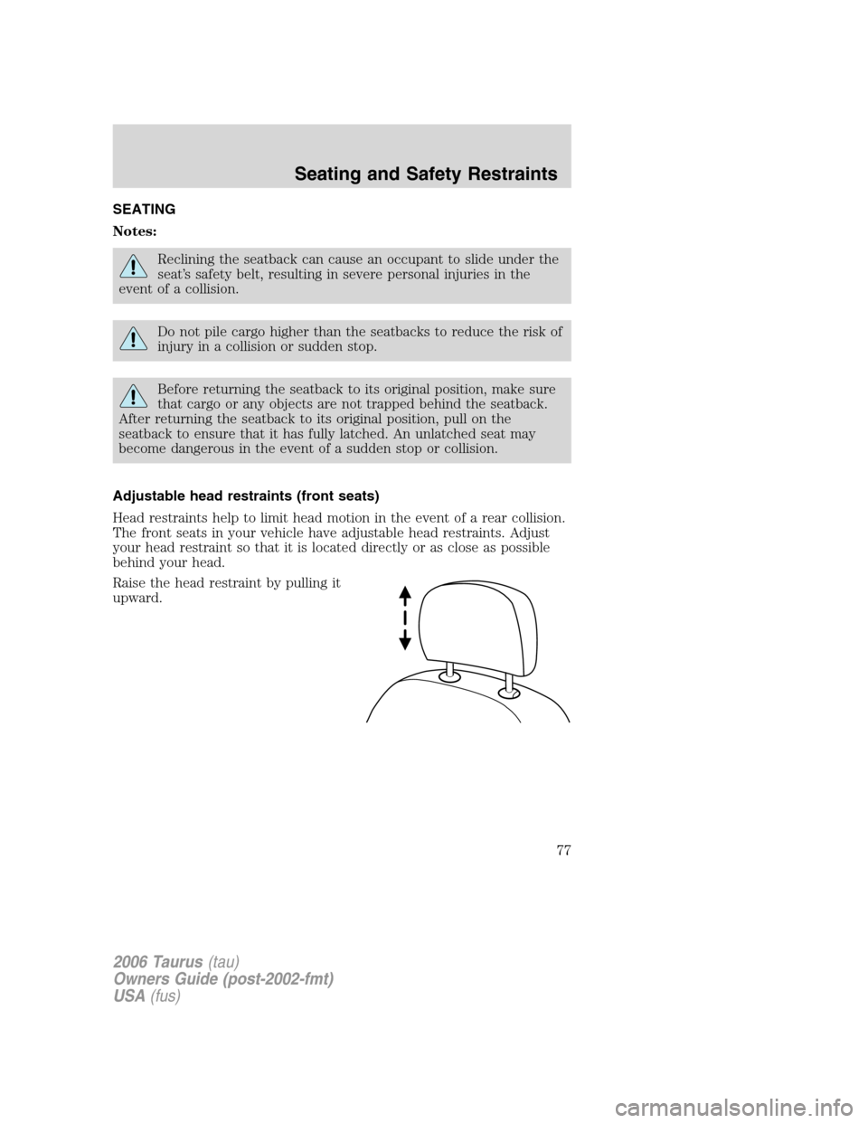 FORD TAURUS 2006 4.G Manual PDF SEATING
Notes:
Reclining the seatback can cause an occupant to slide under the
seat’s safety belt, resulting in severe personal injuries in the
event of a collision.
Do not pile cargo higher than th