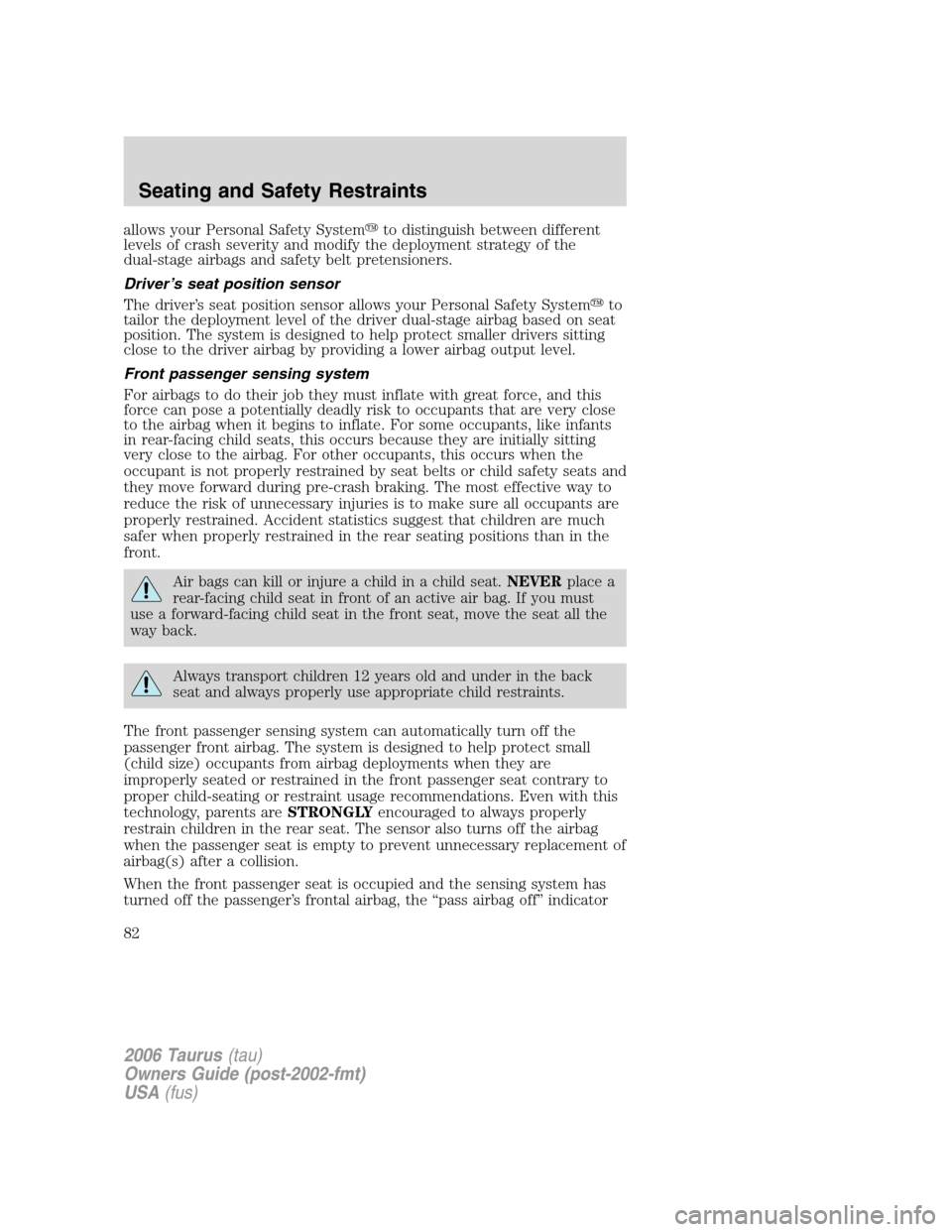 FORD TAURUS 2006 4.G Owners Manual allows your Personal Safety Systemto distinguish between different
levels of crash severity and modify the deployment strategy of the
dual-stage airbags and safety belt pretensioners.
Driver’s seat