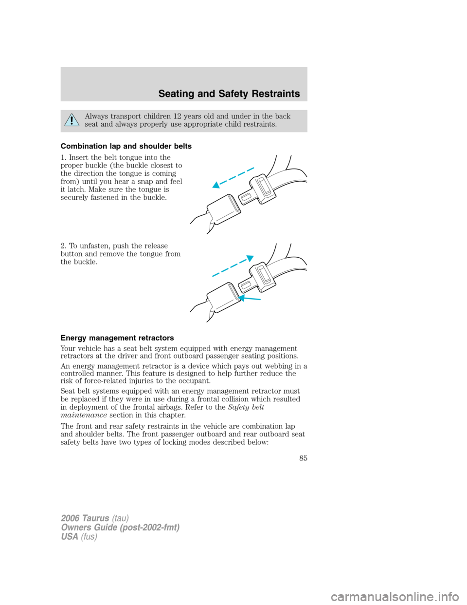 FORD TAURUS 2006 4.G Owners Manual Always transport children 12 years old and under in the back
seat and always properly use appropriate child restraints.
Combination lap and shoulder belts
1. Insert the belt tongue into the
proper buc