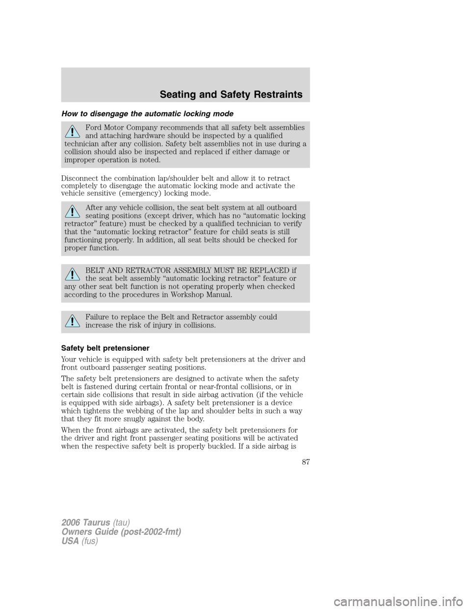 FORD TAURUS 2006 4.G Manual Online How to disengage the automatic locking mode
Ford Motor Company recommends that all safety belt assemblies
and attaching hardware should be inspected by a qualified
technician after any collision. Safe