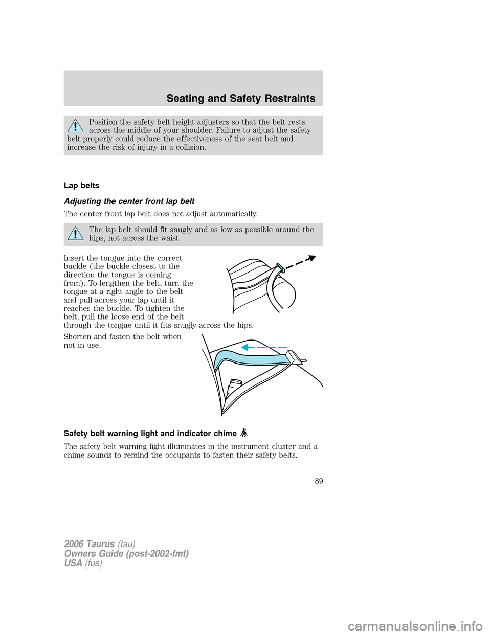 FORD TAURUS 2006 4.G Manual Online Position the safety belt height adjusters so that the belt rests
across the middle of your shoulder. Failure to adjust the safety
belt properly could reduce the effectiveness of the seat belt and
incr