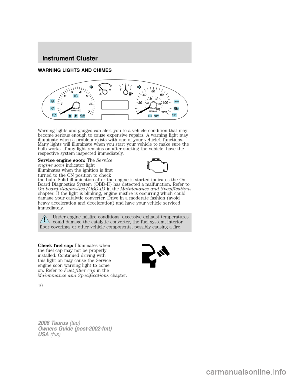 FORD TAURUS 2006 4.G Owners Manual WARNING LIGHTS AND CHIMES
Warning lights and gauges can alert you to a vehicle condition that may
become serious enough to cause expensive repairs. A warning light may
illuminate when a problem exists