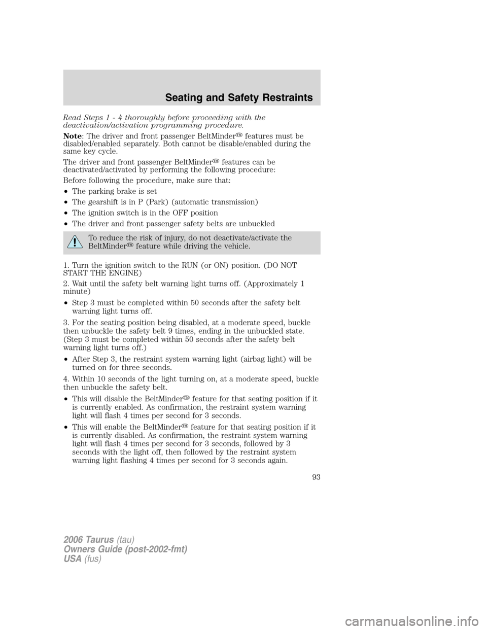 FORD TAURUS 2006 4.G Owners Manual Read Steps1-4thoroughly before proceeding with the
deactivation/activation programming procedure.
Note: The driver and front passenger BeltMinderfeatures must be
disabled/enabled separately. Both can