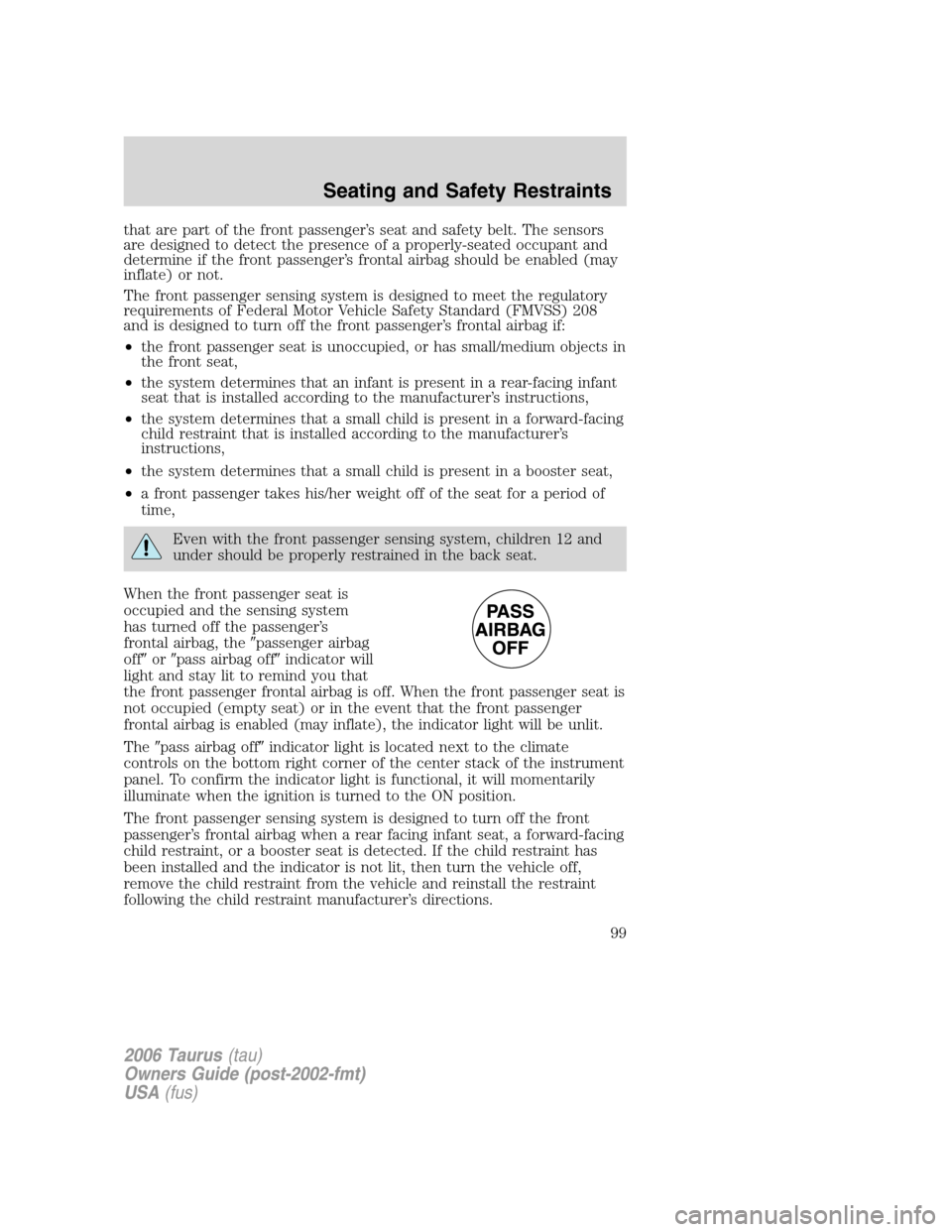 FORD TAURUS 2006 4.G Owners Manual that are part of the front passenger’s seat and safety belt. The sensors
are designed to detect the presence of a properly-seated occupant and
determine if the front passenger’s frontal airbag sho