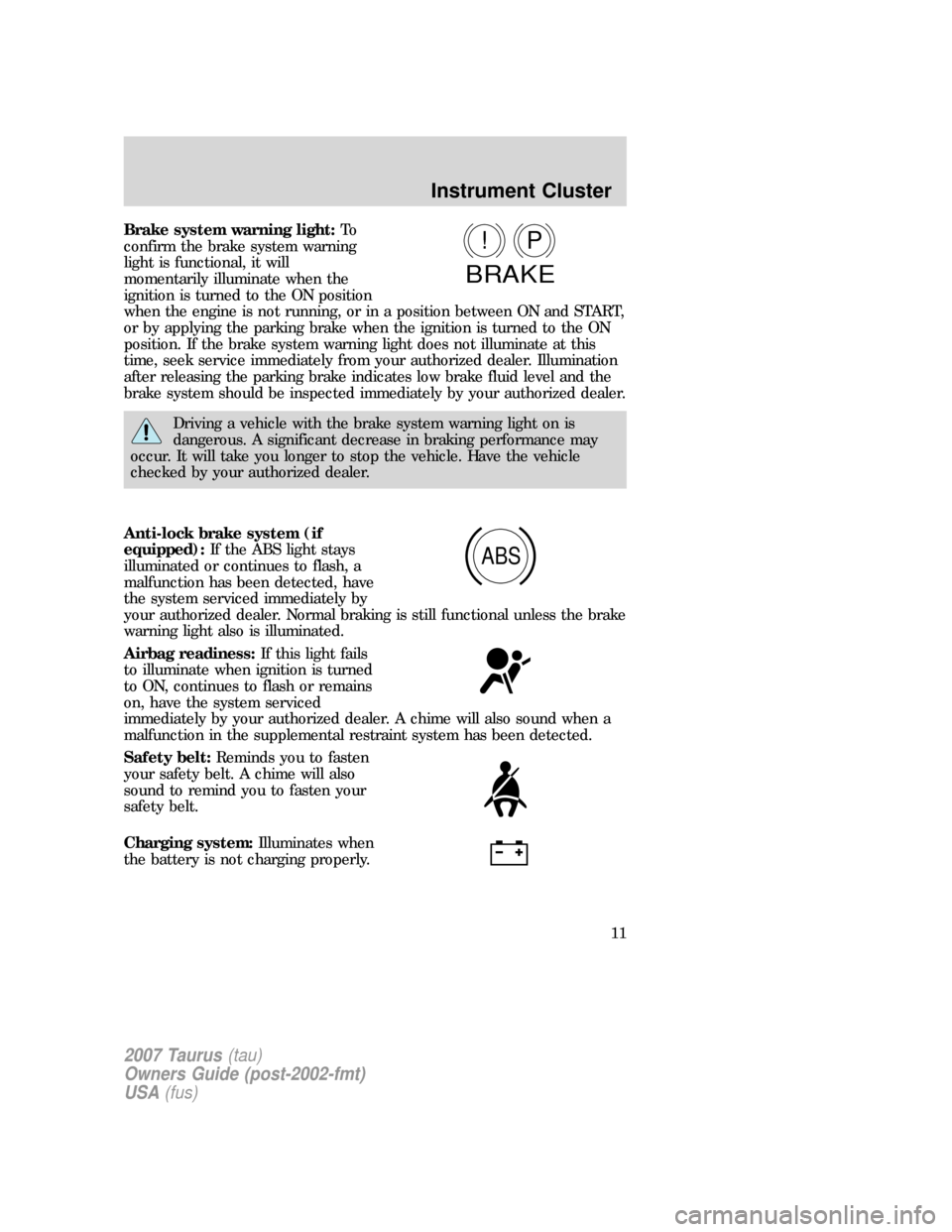 FORD TAURUS 2007 4.G User Guide Brake system warning light:To
confirm the brake system warning
light is functional, it will
momentarily illuminate when the
ignition is turned to the ON position
when the engine is not running, or in 
