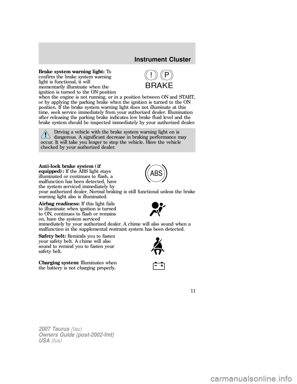 FORD TAURUS 2007 4.G Owners Manual Brake system warning light:To
confirm the brake system warning
light is functional, it will
momentarily illuminate when the
ignition is turned to the ON position
when the engine is not running, or in 