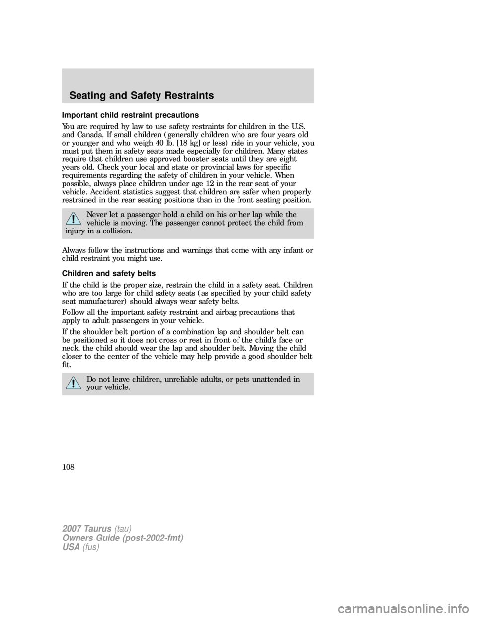 FORD TAURUS 2007 4.G Owners Manual Important child restraint precautions
You are required by law to use safety restraints for children in the U.S.
and Canada. If small children (generally children who are four years old
or younger and FORD TAURUS 2007 4.G Owners Manual Important child restraint precautions
You are required by law to use safety restraints for children in the U.S.
and Canada. If small children (generally children who are four years old
or younger and