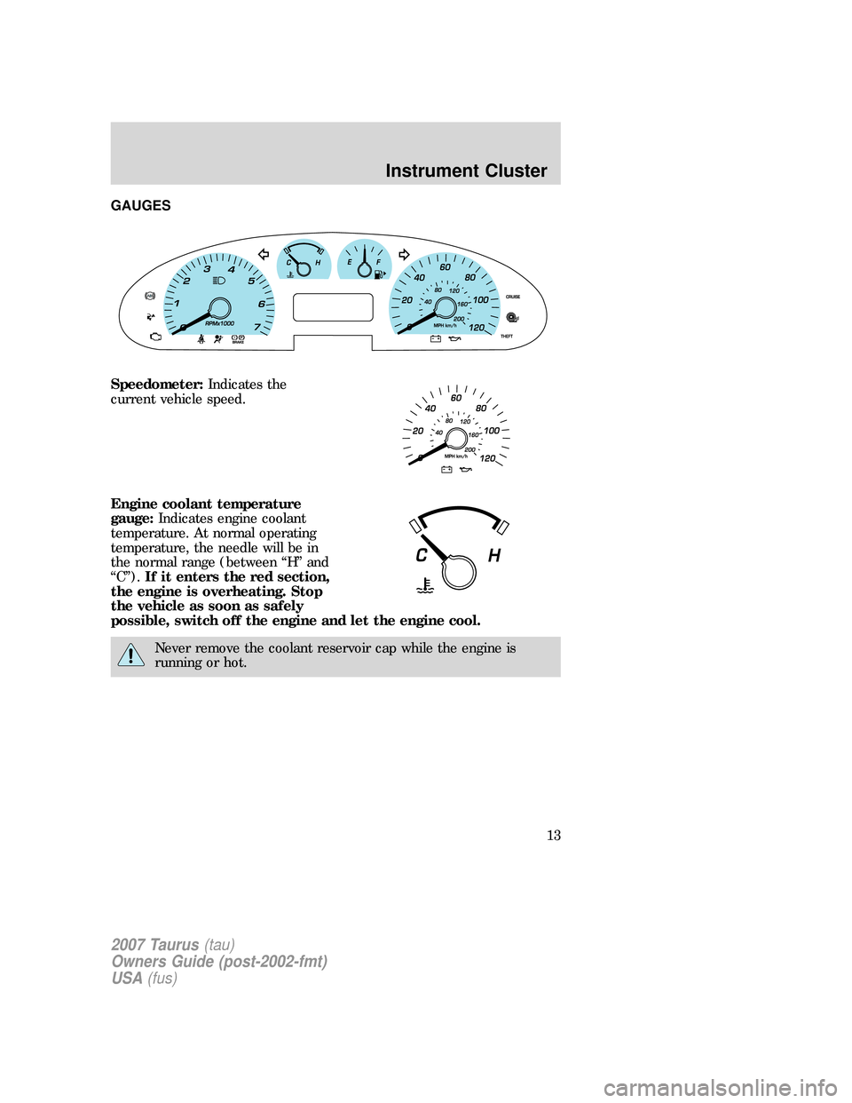 FORD TAURUS 2007 4.G Owners Manual GAUGES
Speedometer:Indicates the
current vehicle speed.
Engine coolant temperature
gauge:Indicates engine coolant
temperature. At normal operating
temperature, the needle will be in
the normal range (