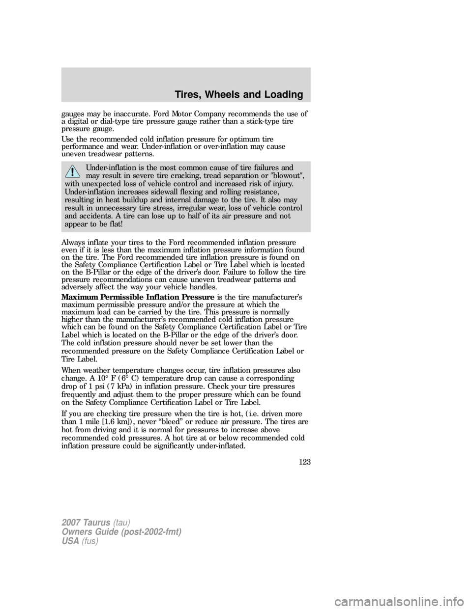 FORD TAURUS 2007 4.G Owners Manual gauges may be inaccurate. Ford Motor Company recommends the use of
a digital or dial-type tire pressure gauge rather than a stick-type tire
pressure gauge.
Use the recommended cold inflation pressure 