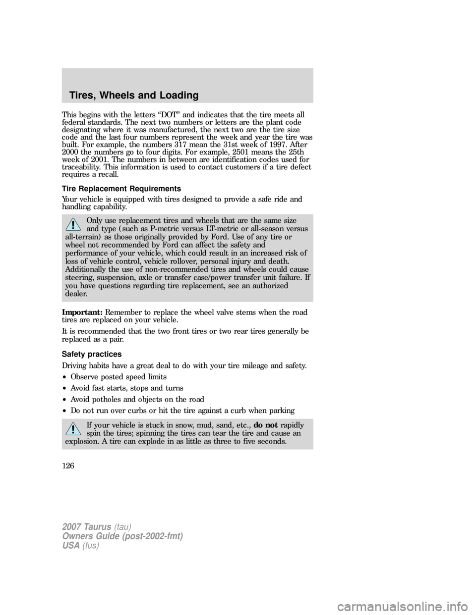 FORD TAURUS 2007 4.G Owners Manual This begins with the letters “DOT” and indicates that the tire meets all
federal standards. The next two numbers or letters are the plant code
designating where it was manufactured, the next two a