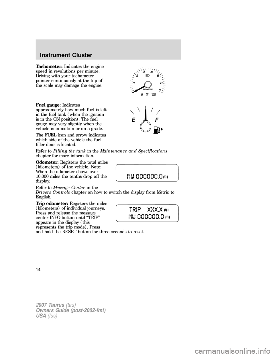 FORD TAURUS 2007 4.G User Guide Tachometer:Indicates the engine
speed in revolutions per minute.
Driving with your tachometer
pointer continuously at the top of
the scale may damage the engine.
Fuel gauge:Indicates
approximately how
