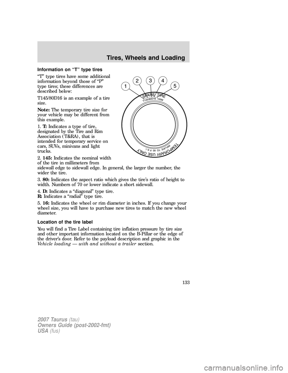 FORD TAURUS 2007 4.G Owners Manual Information on “T” type tires
“T” type tires have some additional
information beyond those of “P”
type tires; these differences are
described below:
T145/80D16 is an example of a tire
size