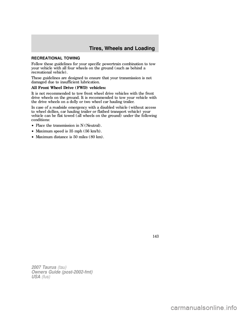 FORD TAURUS 2007 4.G Owners Manual RECREATIONAL TOWING
Follow these guidelines for your specific powertrain combination to tow
your vehicle with all four wheels on the ground (such as behind a
recreational vehicle).
These guidelines ar