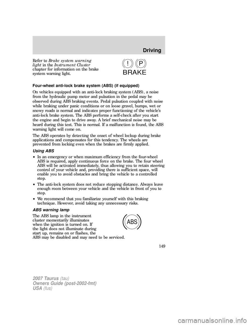 FORD TAURUS 2007 4.G Owners Manual Refer toBrake system warning
lightin theInstrument Cluster
chapter for information on the brake
system warning light.
Four-wheel anti-lock brake system (ABS) (if equipped)
On vehicles equipped with an