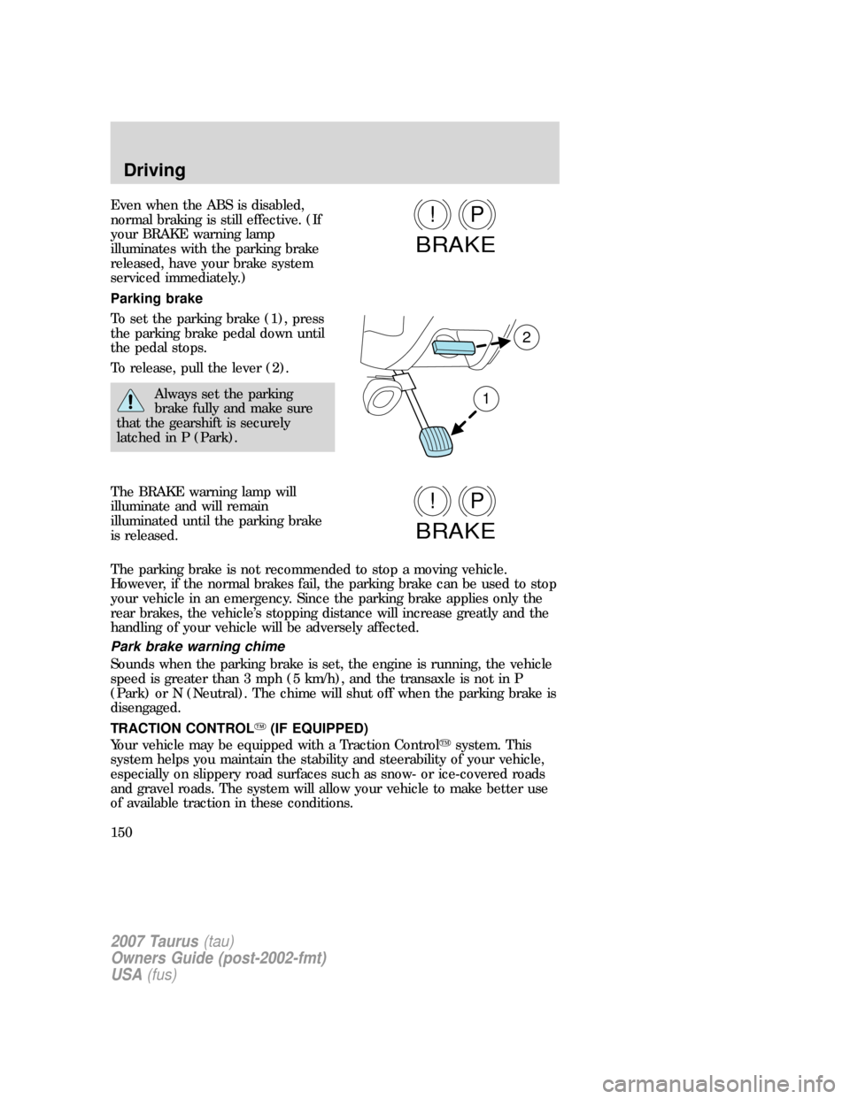 FORD TAURUS 2007 4.G Owners Manual Even when the ABS is disabled,
normal braking is still effective. (If
your BRAKE warning lamp
illuminates with the parking brake
released, have your brake system
serviced immediately.)
Parking brake
T