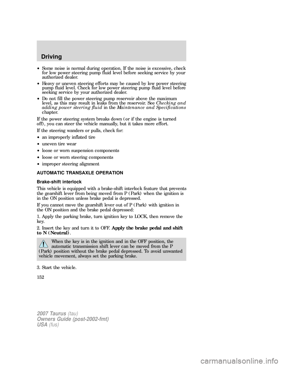 FORD TAURUS 2007 4.G Owners Manual •Some noise is normal during operation. If the noise is excessive, check
for low power steering pump fluid level before seeking service by your
authorized dealer.
•Heavy or uneven steering efforts