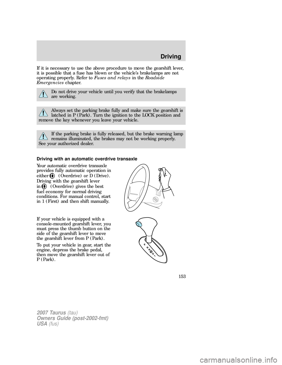 FORD TAURUS 2007 4.G Owners Manual If it is necessary to use the above procedure to move the gearshift lever,
it is possible that a fuse has blown or the vehicle’s brakelamps are not
operating properly. Refer toFuses and relaysin the