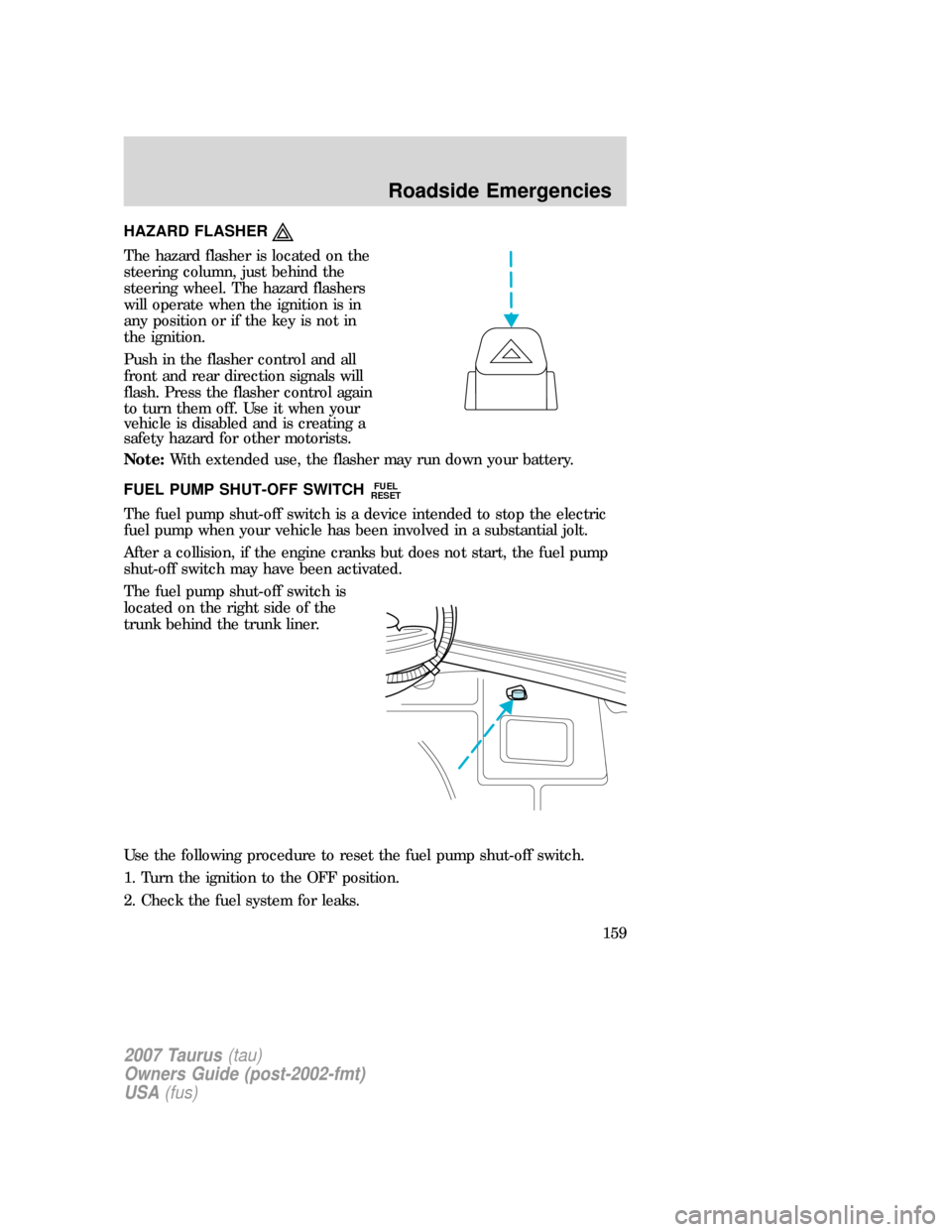 FORD TAURUS 2007 4.G Owners Manual HAZARD FLASHER
The hazard flasher is located on the
steering column, just behind the
steering wheel. The hazard flashers
will operate when the ignition is in
any position or if the key is not in
the i