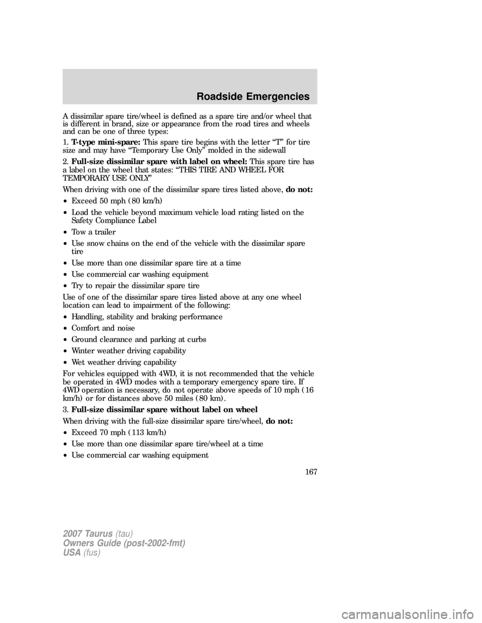 FORD TAURUS 2007 4.G Owners Manual A dissimilar spare tire/wheel is defined as a spare tire and/or wheel that
is different in brand, size or appearance from the road tires and wheels
and can be one of three types:
1.T-type mini-spare:T