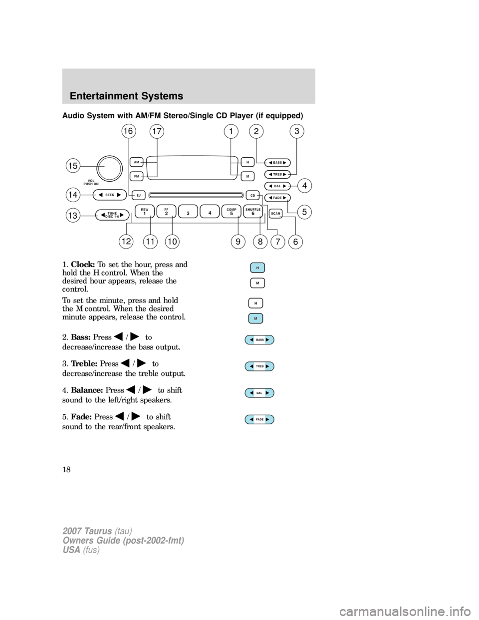 FORD TAURUS 2007 4.G User Guide Audio System with AM/FM Stereo/Single CD Player (if equipped)
1.Clock:To set the hour, press and
hold the H control. When the
desired hour appears, release the
control.
To set the minute, press and ho