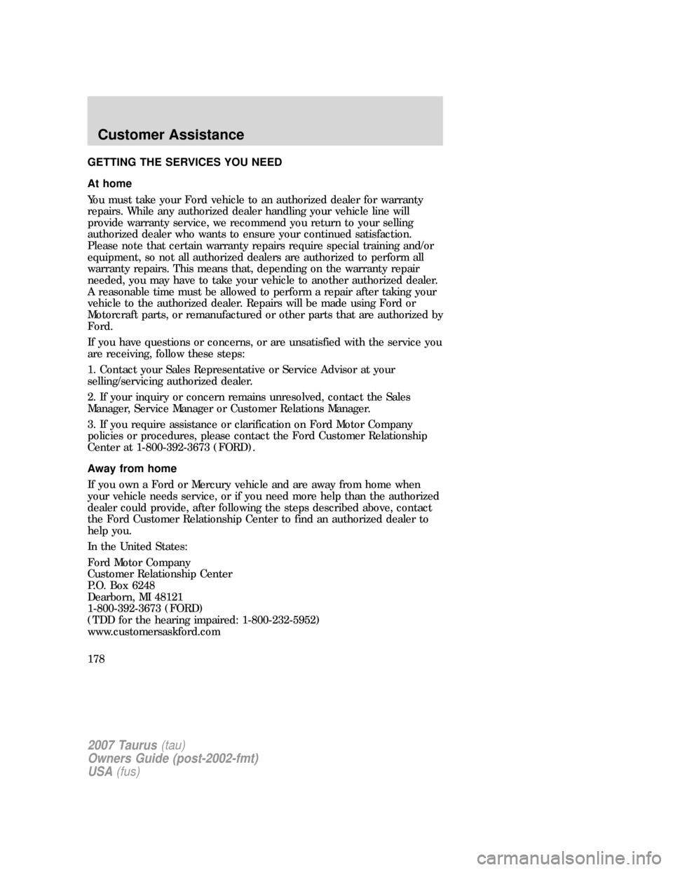 FORD TAURUS 2007 4.G Owners Manual GETTING THE SERVICES YOU NEED
At home
You must take your Ford vehicle to an authorized dealer for warranty
repairs. While any authorized dealer handling your vehicle line will
provide warranty service FORD TAURUS 2007 4.G Owners Manual GETTING THE SERVICES YOU NEED
At home
You must take your Ford vehicle to an authorized dealer for warranty
repairs. While any authorized dealer handling your vehicle line will
provide warranty service