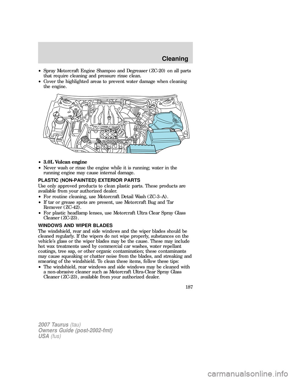 FORD TAURUS 2007 4.G User Guide •Spray Motorcraft Engine Shampoo and Degreaser (ZC-20) on all parts
that require cleaning and pressure rinse clean.
•Cover the highlighted areas to prevent water damage when cleaning
the engine.
FORD TAURUS 2007 4.G User Guide •Spray Motorcraft Engine Shampoo and Degreaser (ZC-20) on all parts
that require cleaning and pressure rinse clean.
•Cover the highlighted areas to prevent water damage when cleaning
the engine.